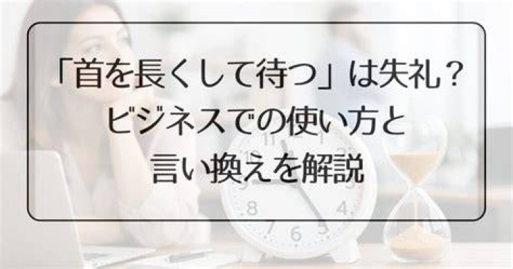 「首を長くして待つ」ってどう使う？意味・由来・例文を丁寧に解説